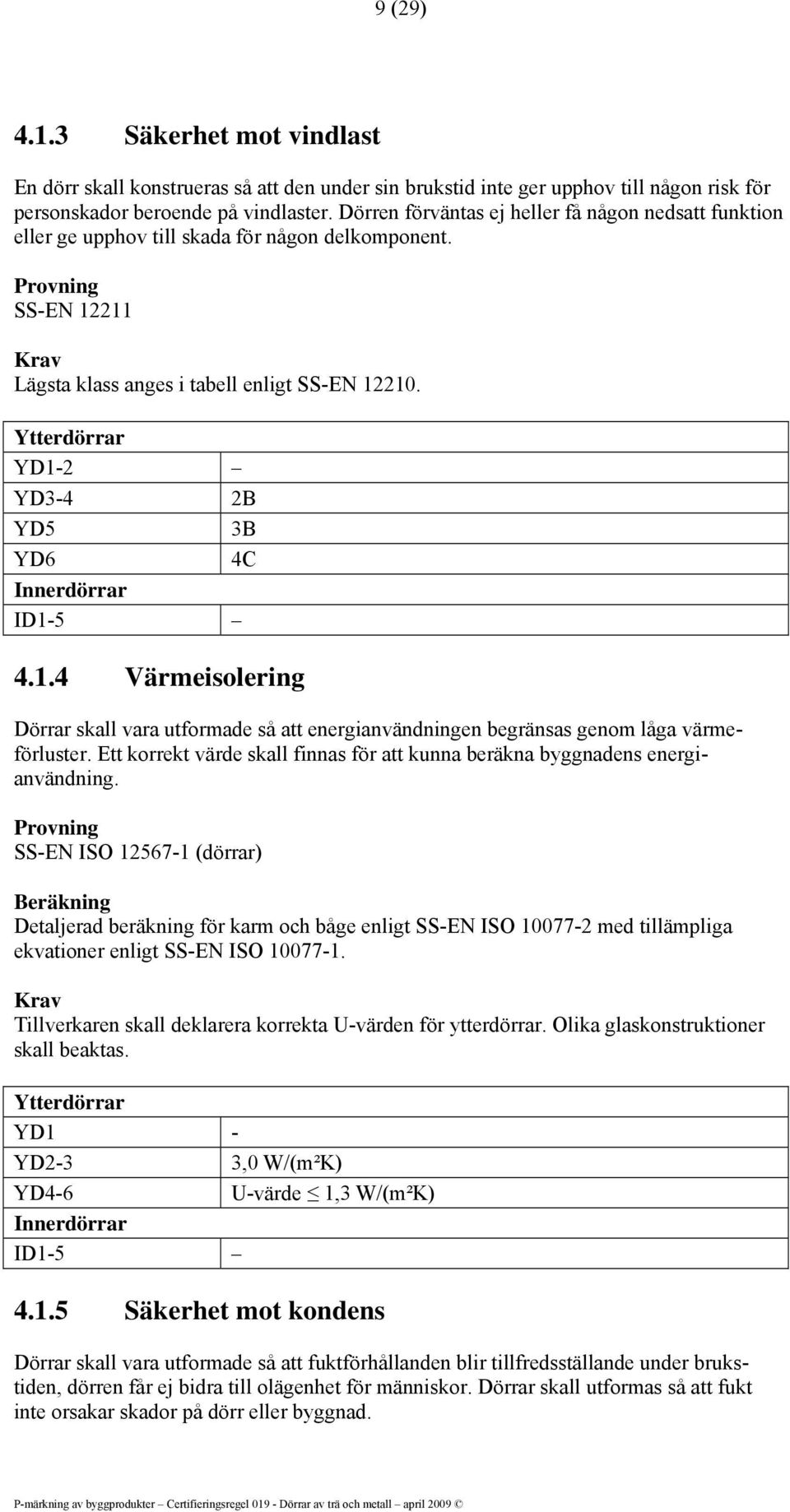 Ytterdörrar YD1-2 YD3-4 2B YD5 3B YD6 4C Innerdörrar ID1-5 4.1.4 Värmeisolering Dörrar skall vara utformade så att energianvändningen begränsas genom låga värmeförluster.