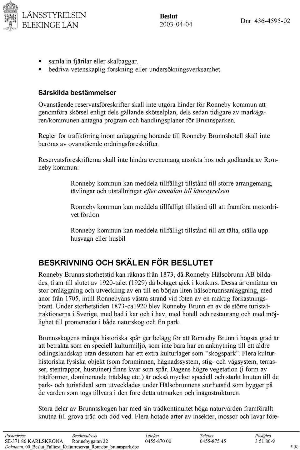 antagna program och handlingsplaner för Brunnsparken. Regler för trafikföring inom anläggning hörande till Ronneby Brunnshotell skall inte beröras av ovanstående ordningsföreskrifter.