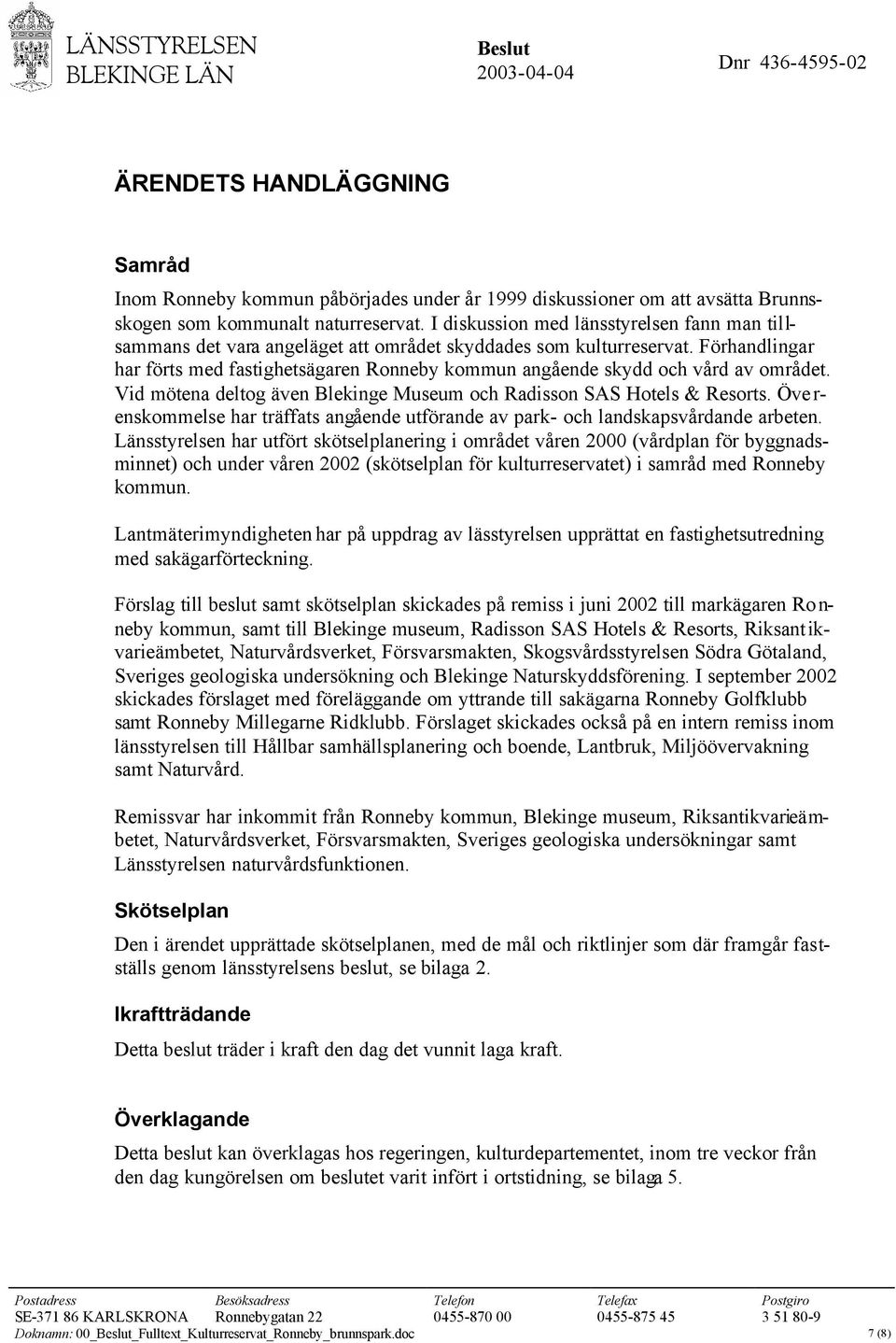 Förhandlingar har förts med fastighetsägaren Ronneby kommun angående skydd och vård av området. Vid mötena deltog även Blekinge Museum och Radisson SAS Hotels & Resorts.