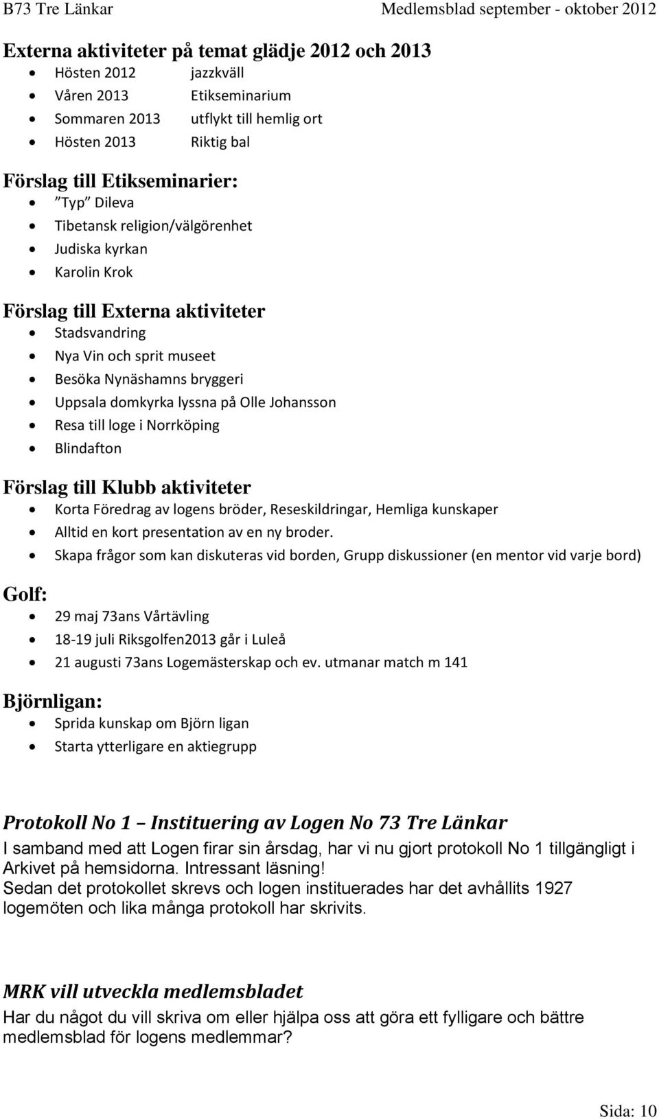 Resa till loge i Norrköping Blindafton Förslag till Klubb aktiviteter Korta Föredrag av logens bröder, Reseskildringar, Hemliga kunskaper Golf: Alltid en kort presentation av en ny broder.