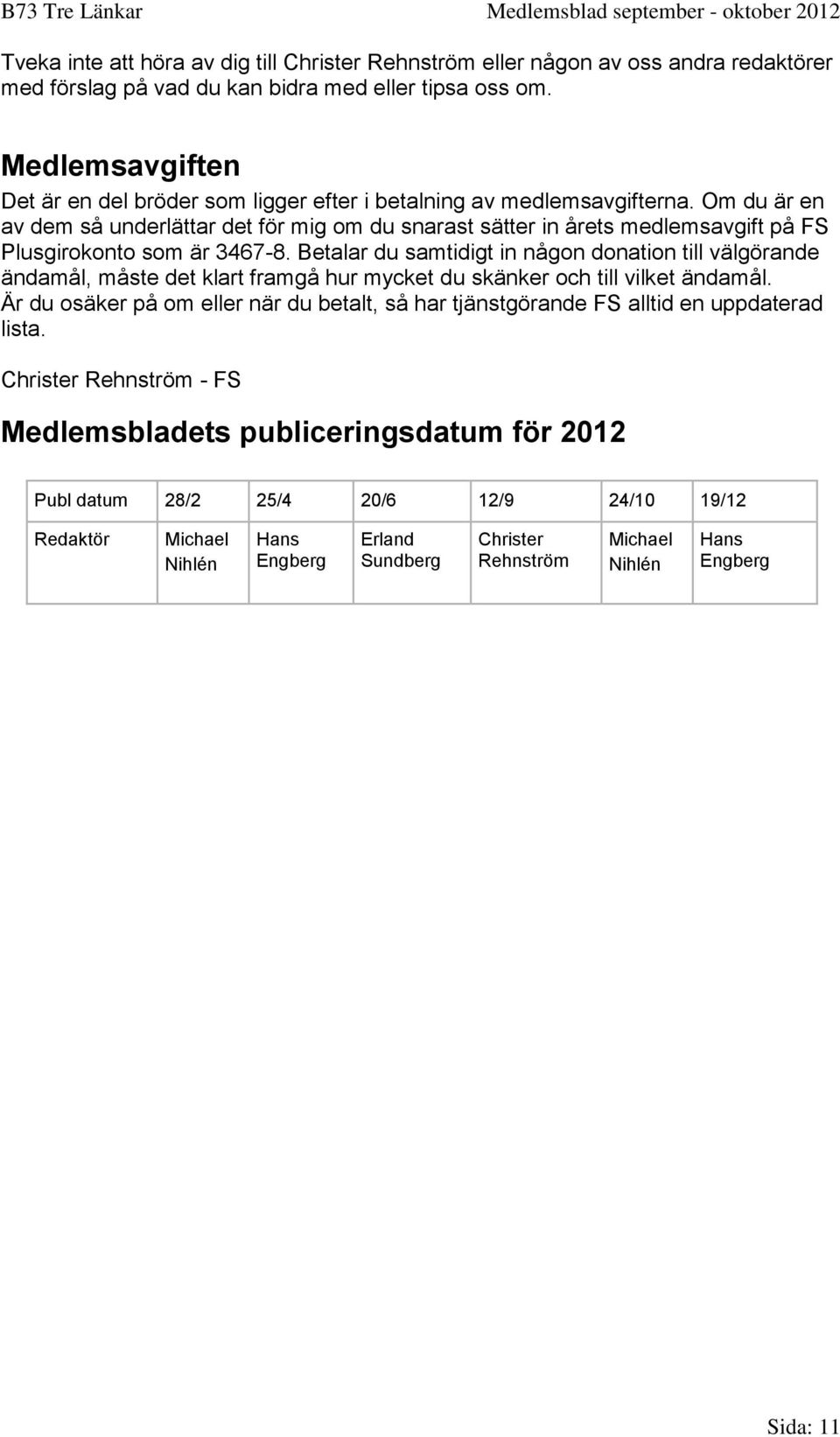 Om du är en av dem så underlättar det för mig om du snarast sätter in årets medlemsavgift på FS Plusgirokonto som är 3467-8.