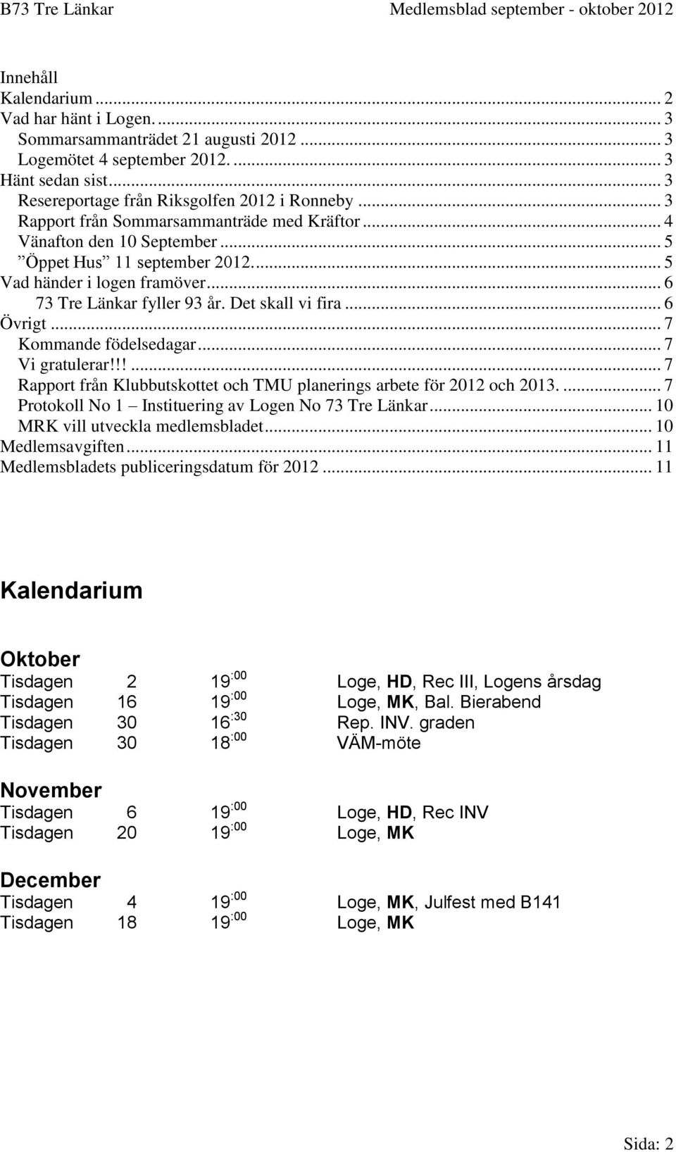 .. 6 Övrigt... 7 Kommande födelsedagar... 7 Vi gratulerar!!!... 7 Rapport från Klubbutskottet och TMU planerings arbete för 2012 och 2013.... 7 Protokoll No 1 Instituering av Logen No 73 Tre Länkar.