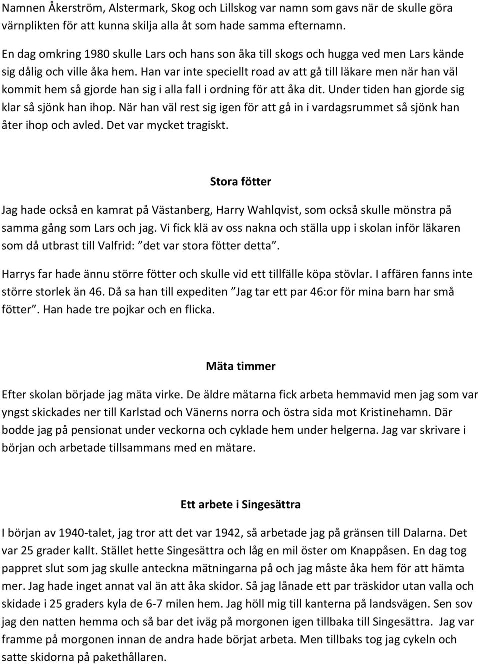 Han var inte speciellt road av att gå till läkare men när han väl kommit hem så gjorde han sig i alla fall i ordning för att åka dit. Under tiden han gjorde sig klar så sjönk han ihop.