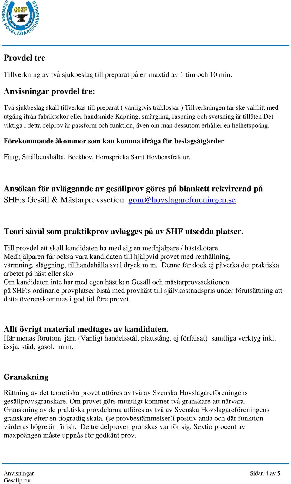 svetsning är tillåten Det viktiga i detta delprov är passform och funktion, även om man dessutom erhåller en helhetspoäng.