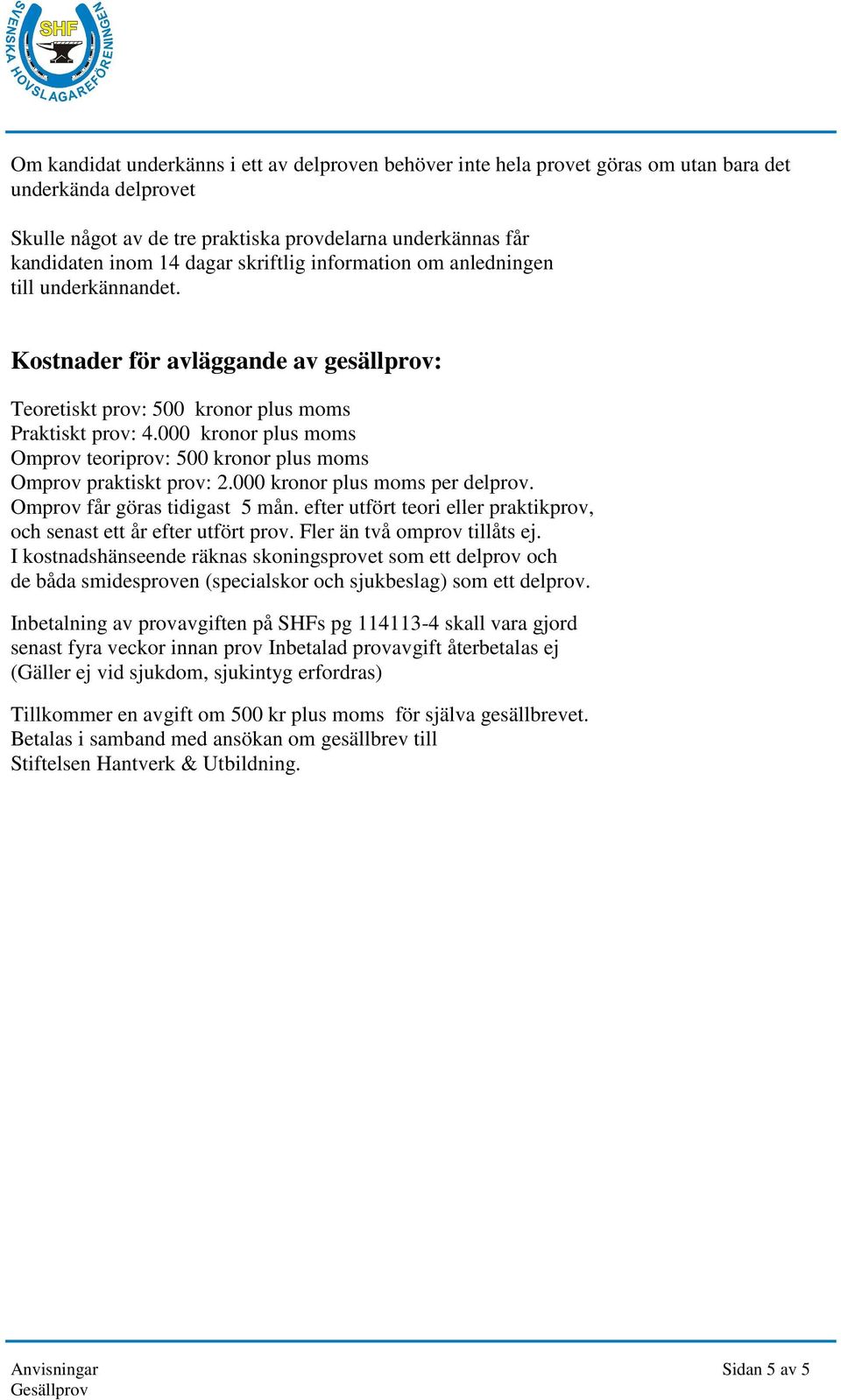 000 kronor plus moms Omprov teoriprov: 500 kronor plus moms Omprov praktiskt prov: 2.000 kronor plus moms per delprov. Omprov får göras tidigast 5 mån.