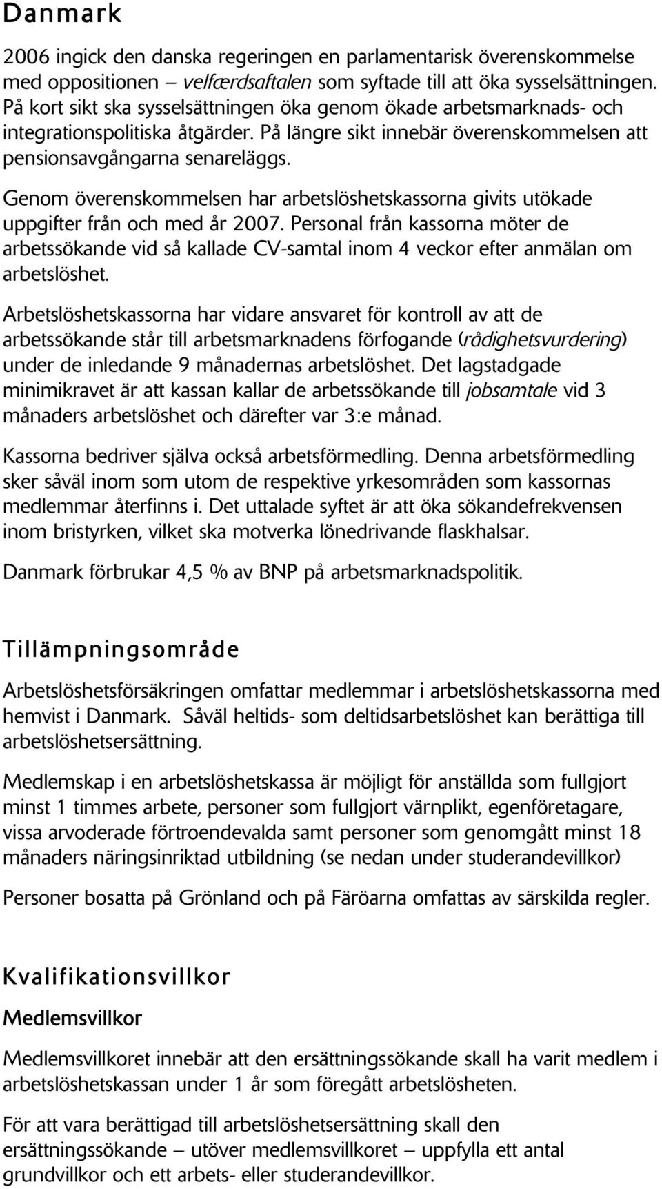 Genom överenskommelsen har arbetslöshetskassorna givits utökade uppgifter från och med år 2007.