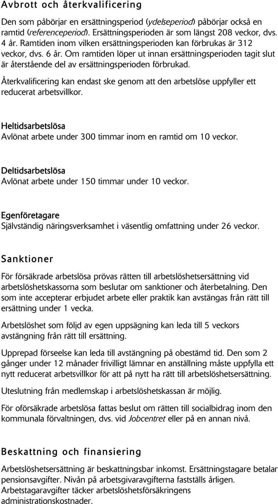 Återkvalificering kan endast ske genom att den arbetslöse uppfyller ett reducerat arbetsvillkor. Heltidsarbetslösa Avlönat arbete under 300 timmar inom en ramtid om 10 veckor.