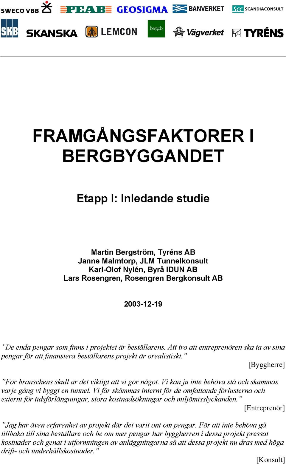 [Byggherre] För branschens skull är det viktigt att vi gör något. Vi kan ju inte behöva stå och skämmas varje gång vi byggt en tunnel.