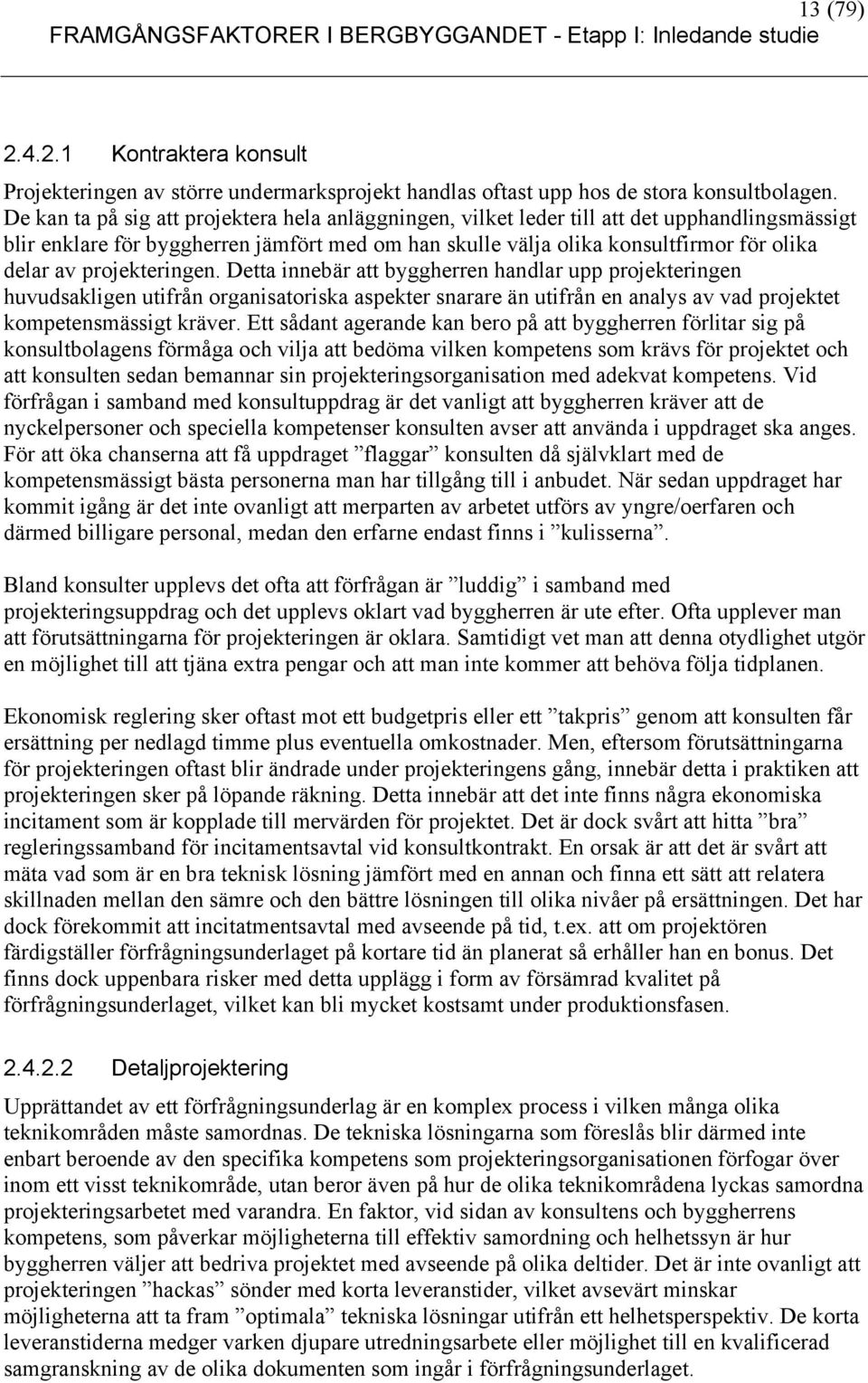 projekteringen. Detta innebär att byggherren handlar upp projekteringen huvudsakligen utifrån organisatoriska aspekter snarare än utifrån en analys av vad projektet kompetensmässigt kräver.