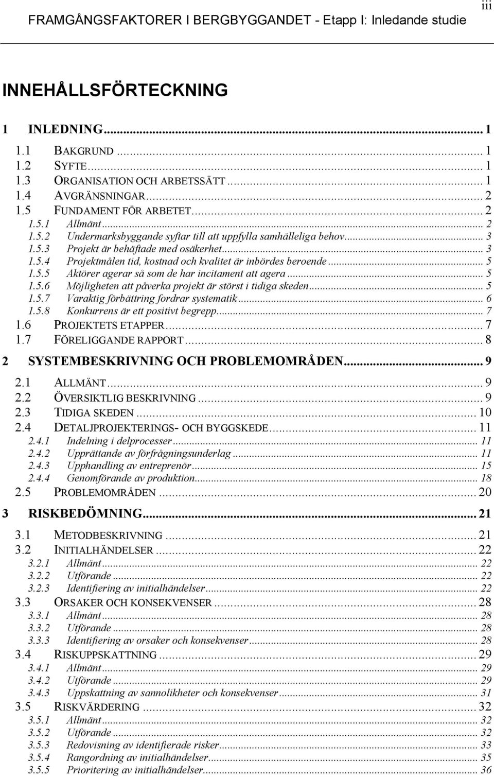 .. 5 1.5.5 Aktörer agerar så som de har incitament att agera... 5 1.5.6 Möjligheten att påverka projekt är störst i tidiga skeden... 5 1.5.7 Varaktig förbättring fordrar systematik... 6 1.5.8 Konkurrens är ett positivt begrepp.