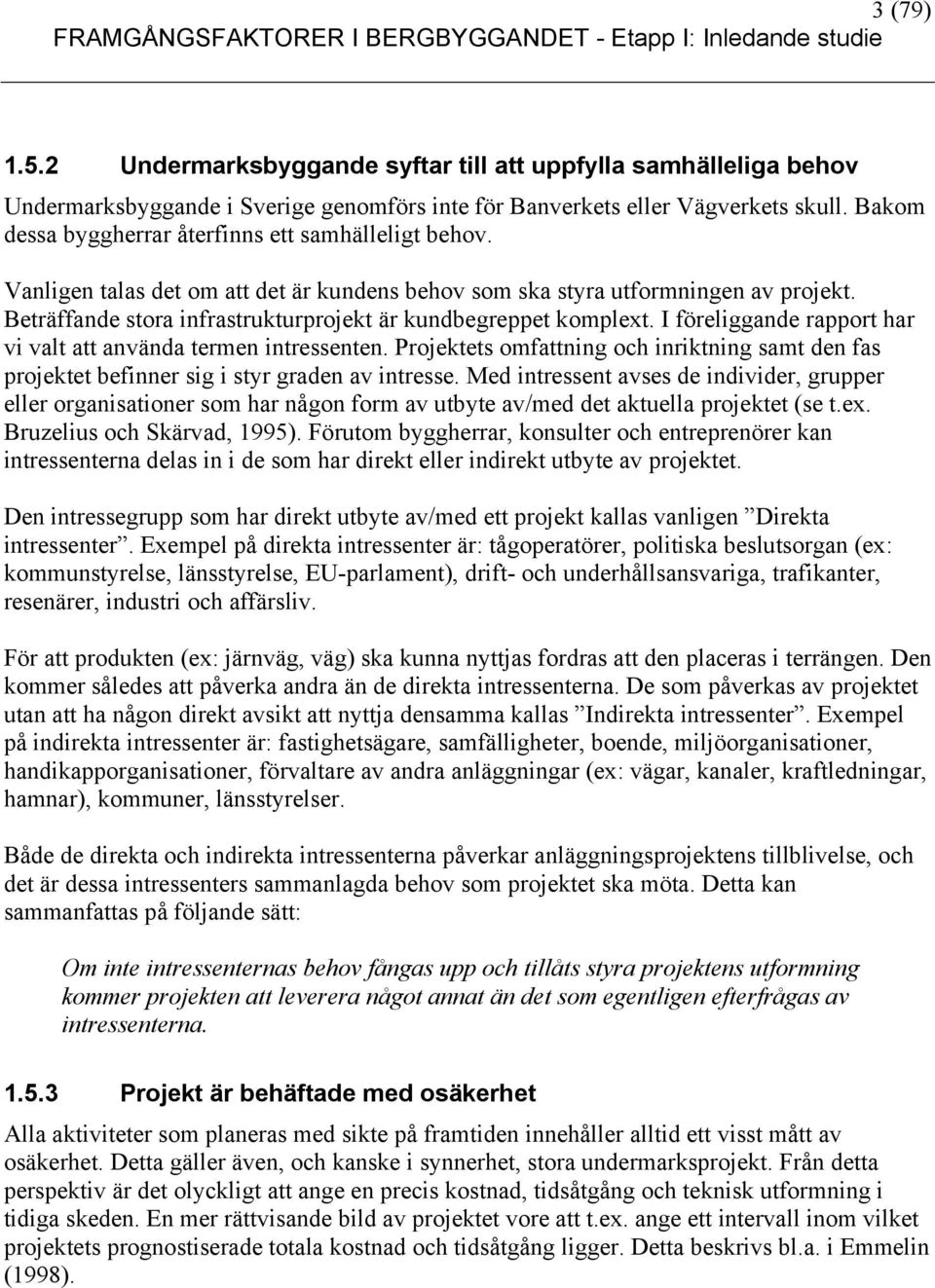 Beträffande stora infrastrukturprojekt är kundbegreppet komplext. I föreliggande rapport har vi valt att använda termen intressenten.