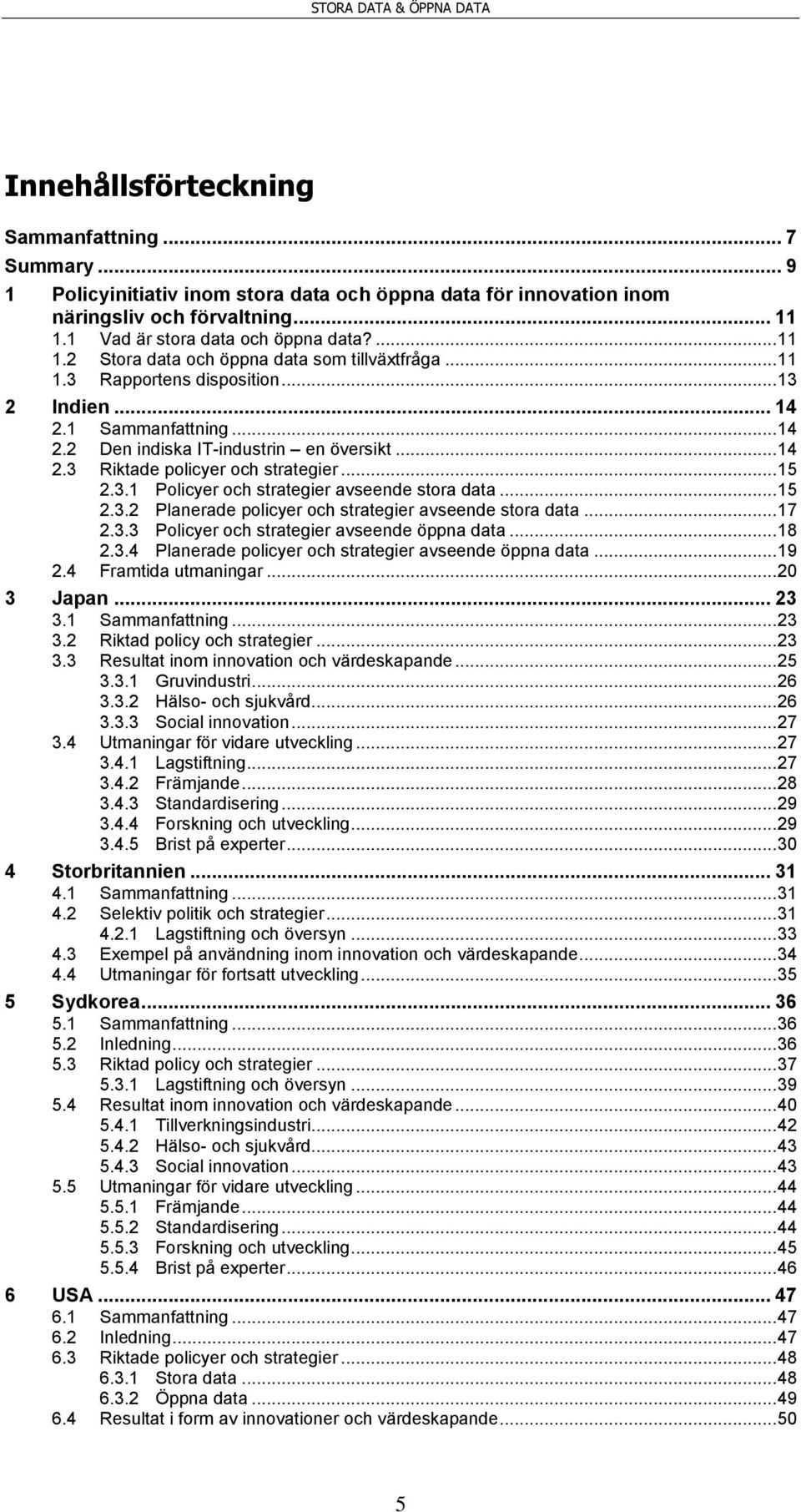 .. 14 2.3 Riktade policyer och strategier... 15 2.3.1 Policyer och strategier avseende stora data... 15 2.3.2 Planerade policyer och strategier avseende stora data... 17 2.3.3 Policyer och strategier avseende öppna data.