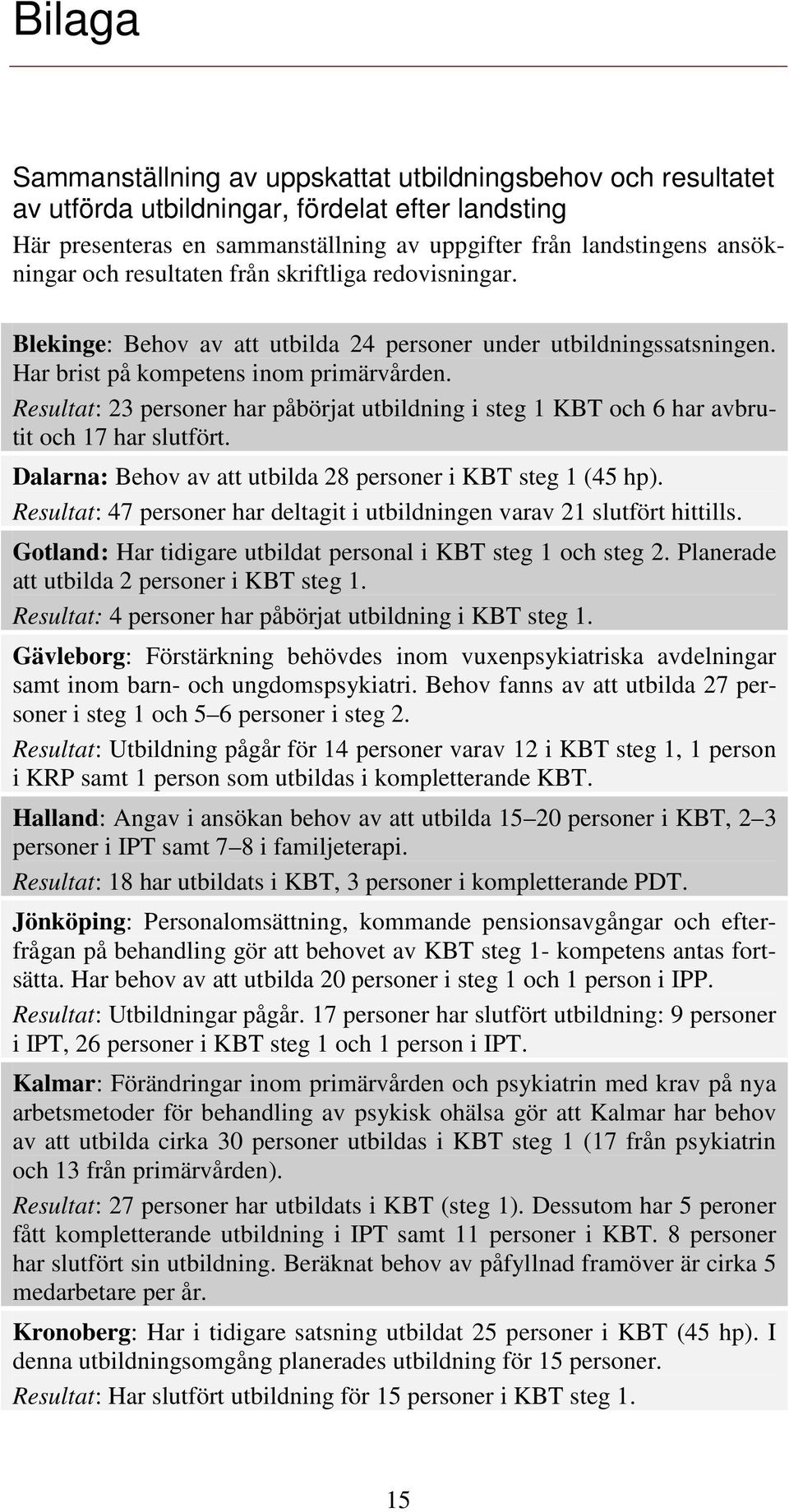 Resultat: 23 personer har påbörjat utbildning i steg 1 KBT och 6 har avbrutit och 17 har slutfört. Dalarna: Behov av att utbilda 28 personer i KBT steg 1 (45 hp).