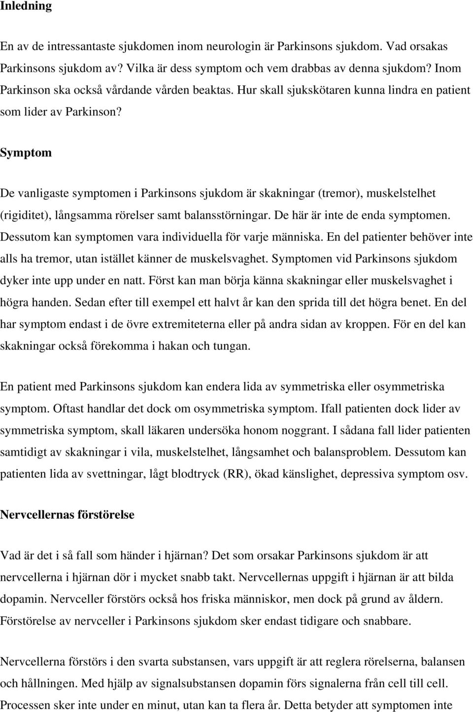 Symptom De vanligaste symptomen i Parkinsons sjukdom är skakningar (tremor), muskelstelhet (rigiditet), långsamma rörelser samt balansstörningar. De här är inte de enda symptomen.