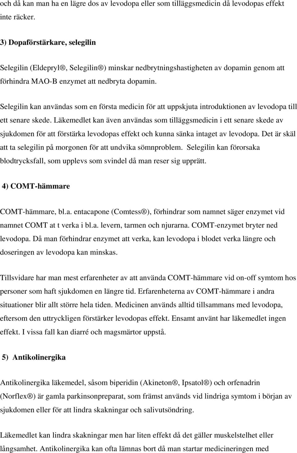 Selegilin kan användas som en första medicin för att uppskjuta introduktionen av levodopa till ett senare skede.