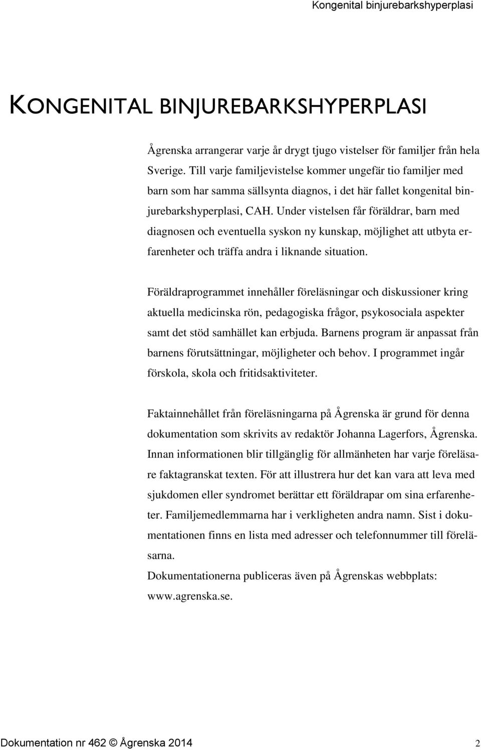 Under vistelsen får föräldrar, barn med diagnosen och eventuella syskon ny kunskap, möjlighet att utbyta erfarenheter och träffa andra i liknande situation.