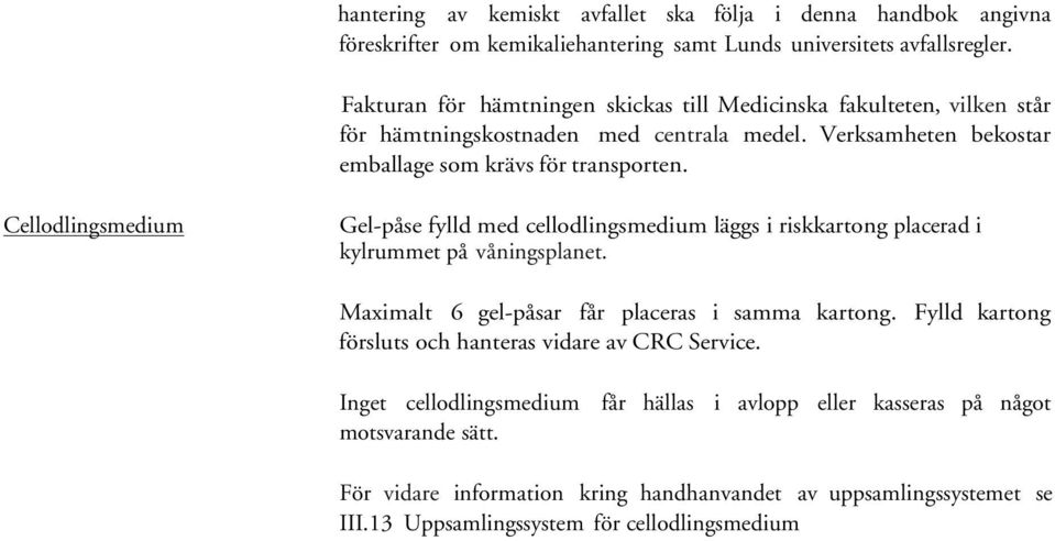 Cellodlingsmedium Gel-påse fylld med cellodlingsmedium läggs i riskkartong placerad i kylrummet på våningsplanet. Maximalt 6 gel-påsar får placeras i samma kartong.