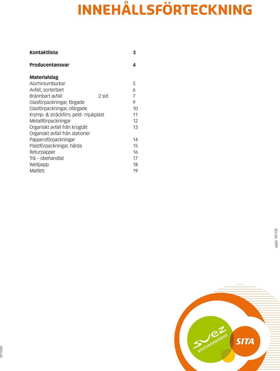 mjukplast 11 Metallförpackningar 12 Organiskt avfall från krogtält 13 Organiskt avfall från stationer