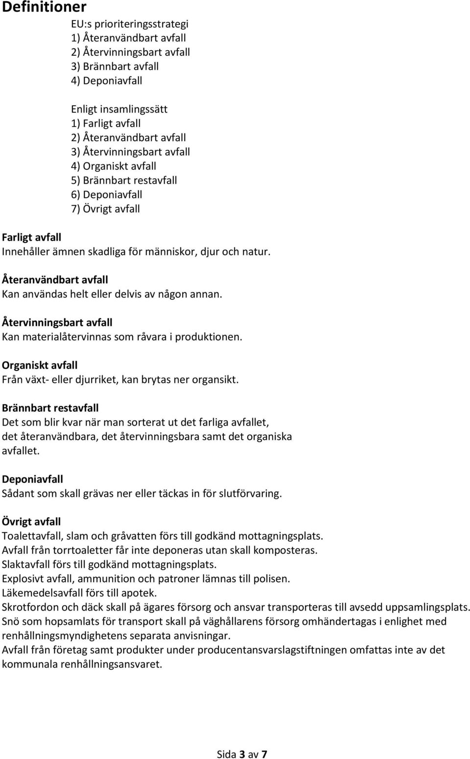 Återanvändbart avfall Kan användas helt eller delvis av någon annan. Återvinningsbart avfall Kan materialåtervinnas som råvara i produktionen.