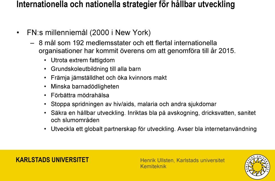 Utrota extrem fattigdom Grundskoleutbildning till alla barn Främja jämställdhet och öka kvinnors makt Minska barnadödligheten Förbättra mödrahälsa