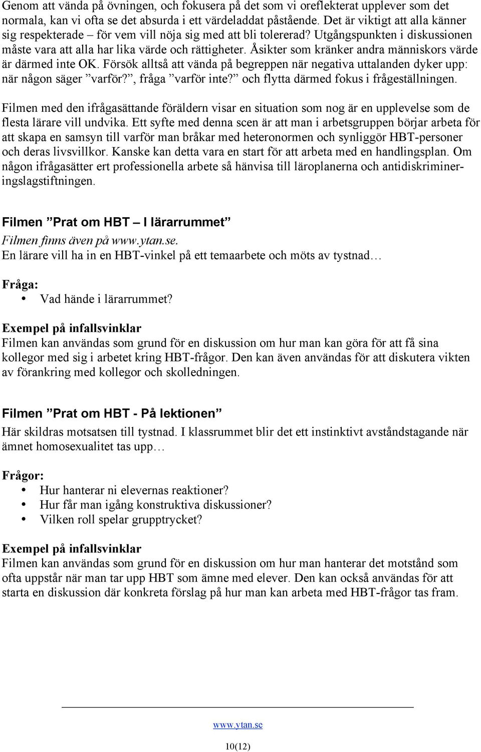 Åsikter som kränker andra människors värde är därmed inte OK. Försök alltså att vända på begreppen när negativa uttalanden dyker upp: när någon säger varför?, fråga varför inte?