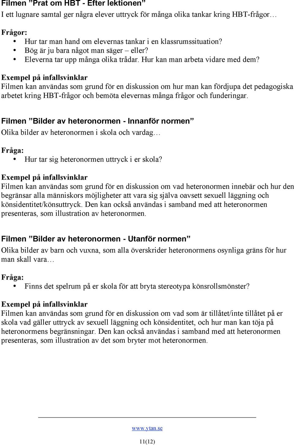 Filmen kan användas som grund för en diskussion om hur man kan fördjupa det pedagogiska arbetet kring HBT-frågor och bemöta elevernas många frågor och funderingar.