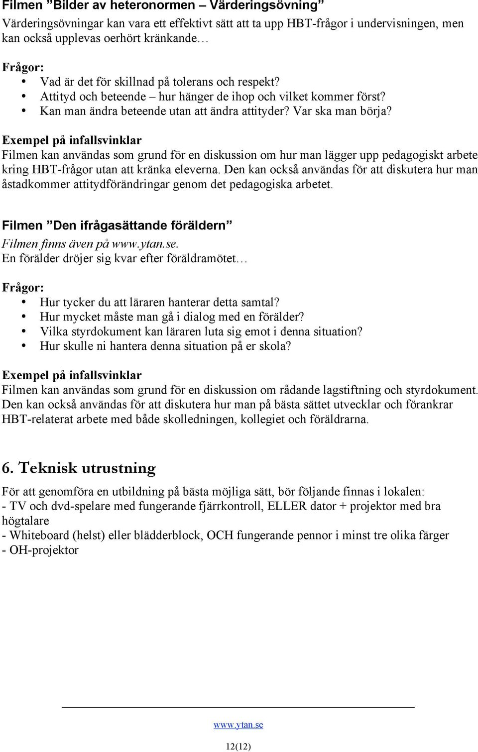 Filmen kan användas som grund för en diskussion om hur man lägger upp pedagogiskt arbete kring HBT-frågor utan att kränka eleverna.