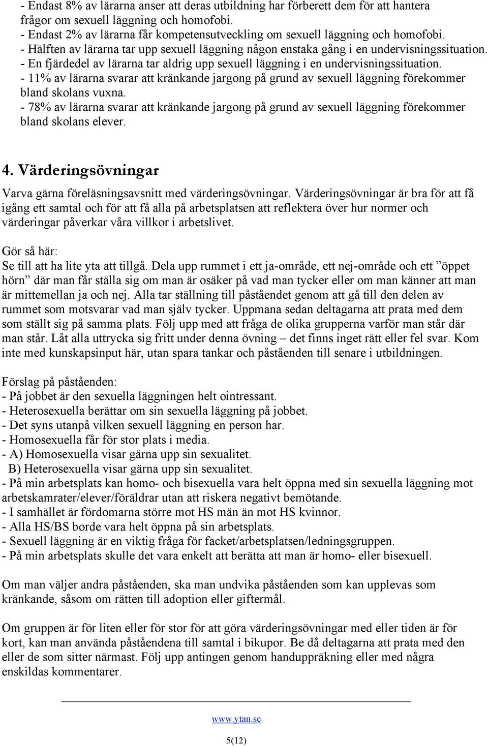 - En fjärdedel av lärarna tar aldrig upp sexuell läggning i en undervisningssituation. - 11% av lärarna svarar att kränkande jargong på grund av sexuell läggning förekommer bland skolans vuxna.