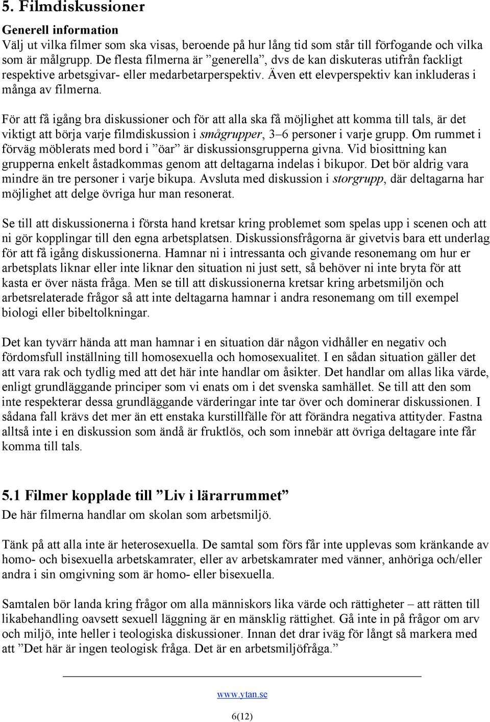 För att få igång bra diskussioner och för att alla ska få möjlighet att komma till tals, är det viktigt att börja varje filmdiskussion i smågrupper, 3 6 personer i varje grupp.