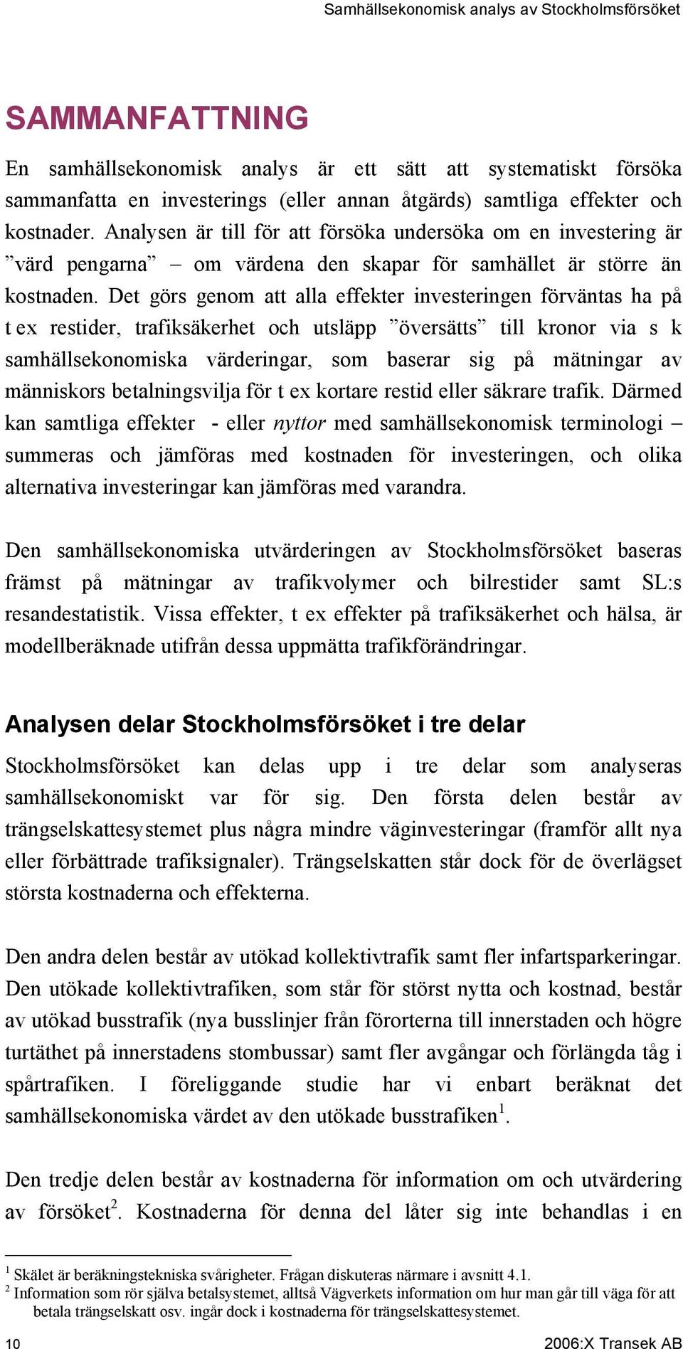 Det görs genom att alla effekter investeringen förväntas ha på t ex restider, trafiksäkerhet och utsläpp översätts till kronor via s k samhällsekonomiska värderingar, som baserar sig på mätningar av