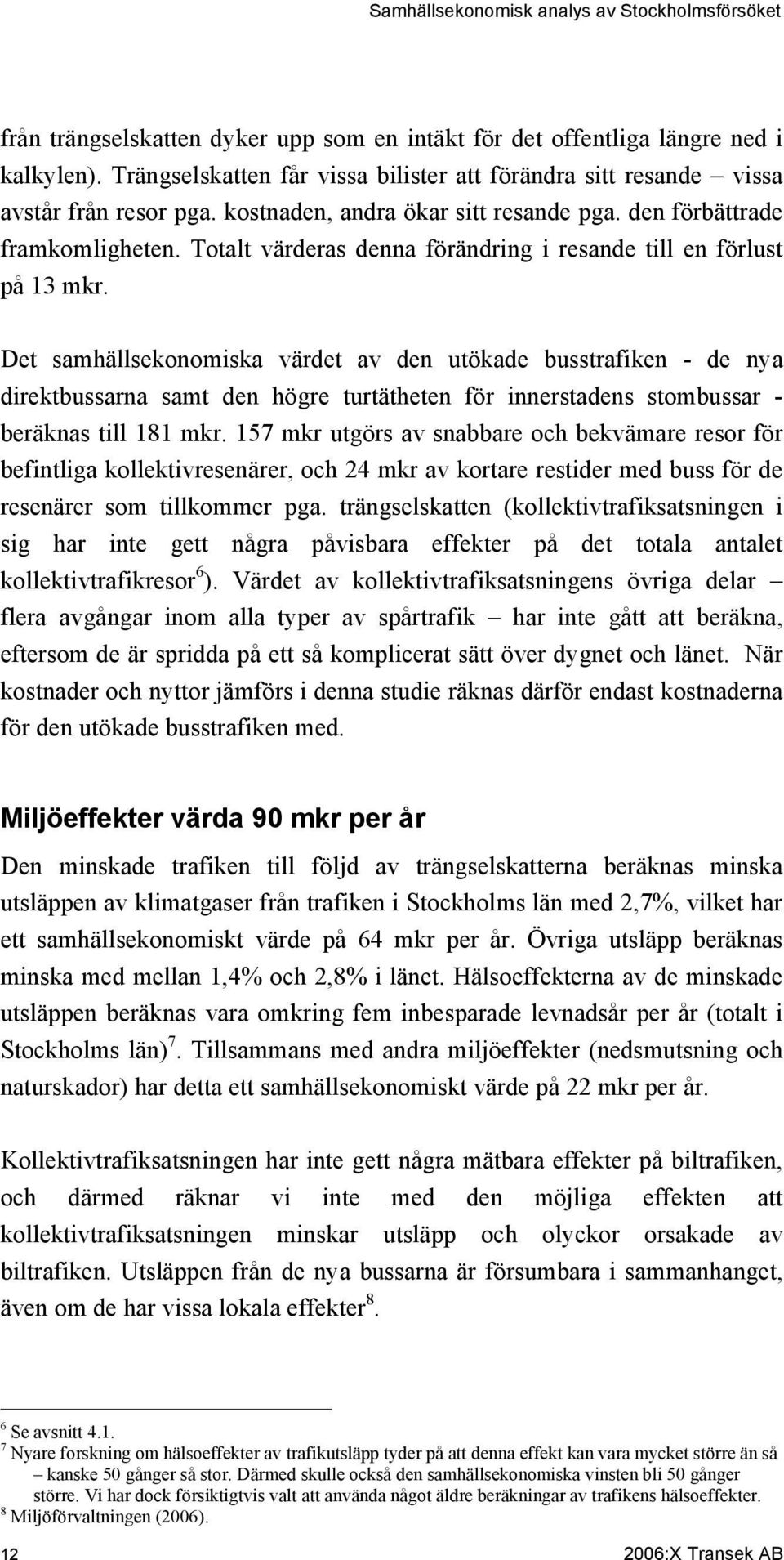 Det samhällsekonomiska värdet av den utökade busstrafiken - de nya direktbussarna samt den högre turtätheten för innerstadens stombussar - beräknas till 181 mkr.