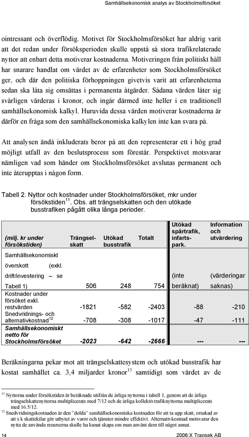 omsättas i permanenta åtgärder. Sådana värden låter sig svårligen värderas i kronor, och ingår därmed inte heller i en traditionell samhällsekonomisk kalkyl.