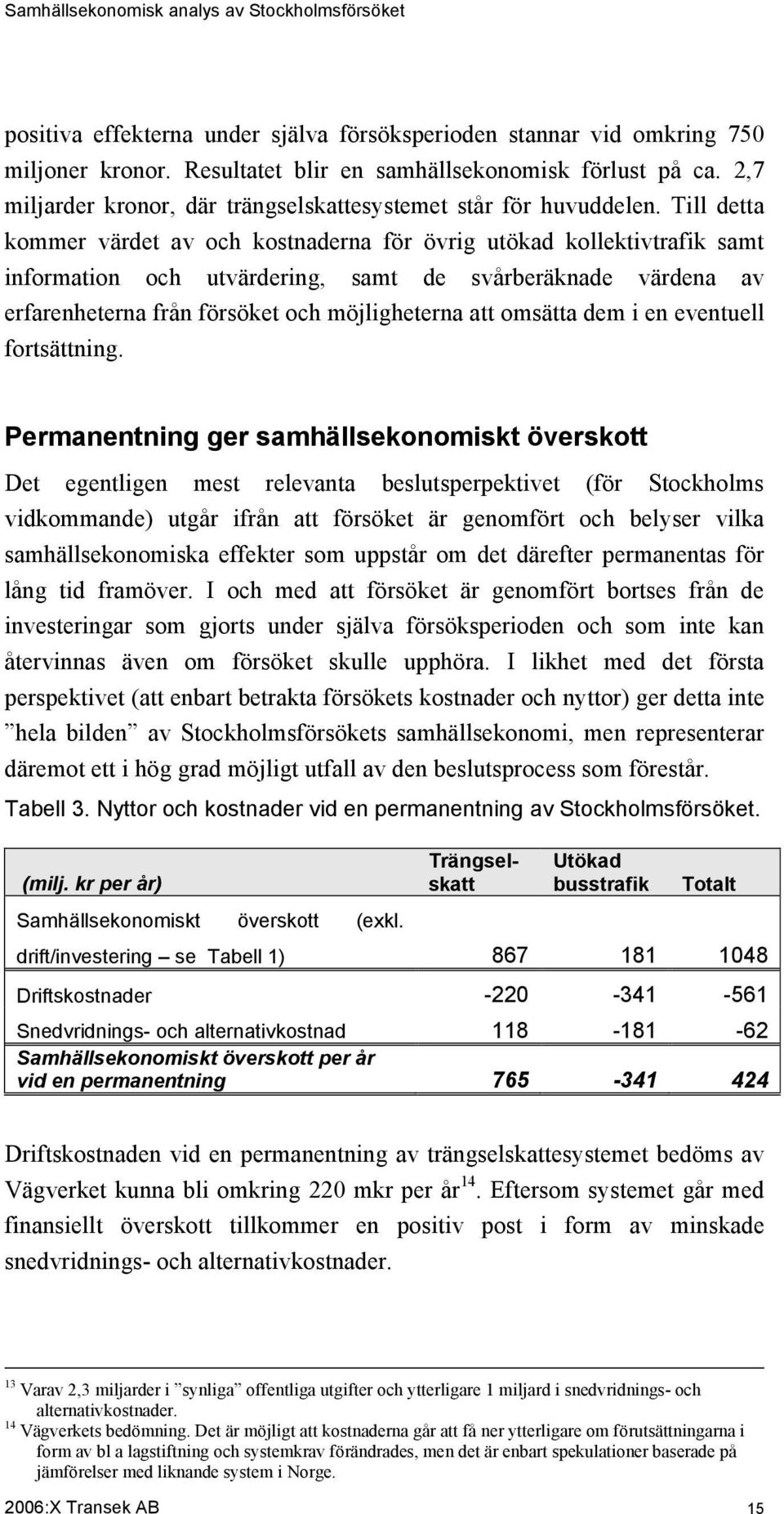 Till detta kommer värdet av och kostnaderna för övrig utökad kollektivtrafik samt information och utvärdering, samt de svårberäknade värdena av erfarenheterna från försöket och möjligheterna att