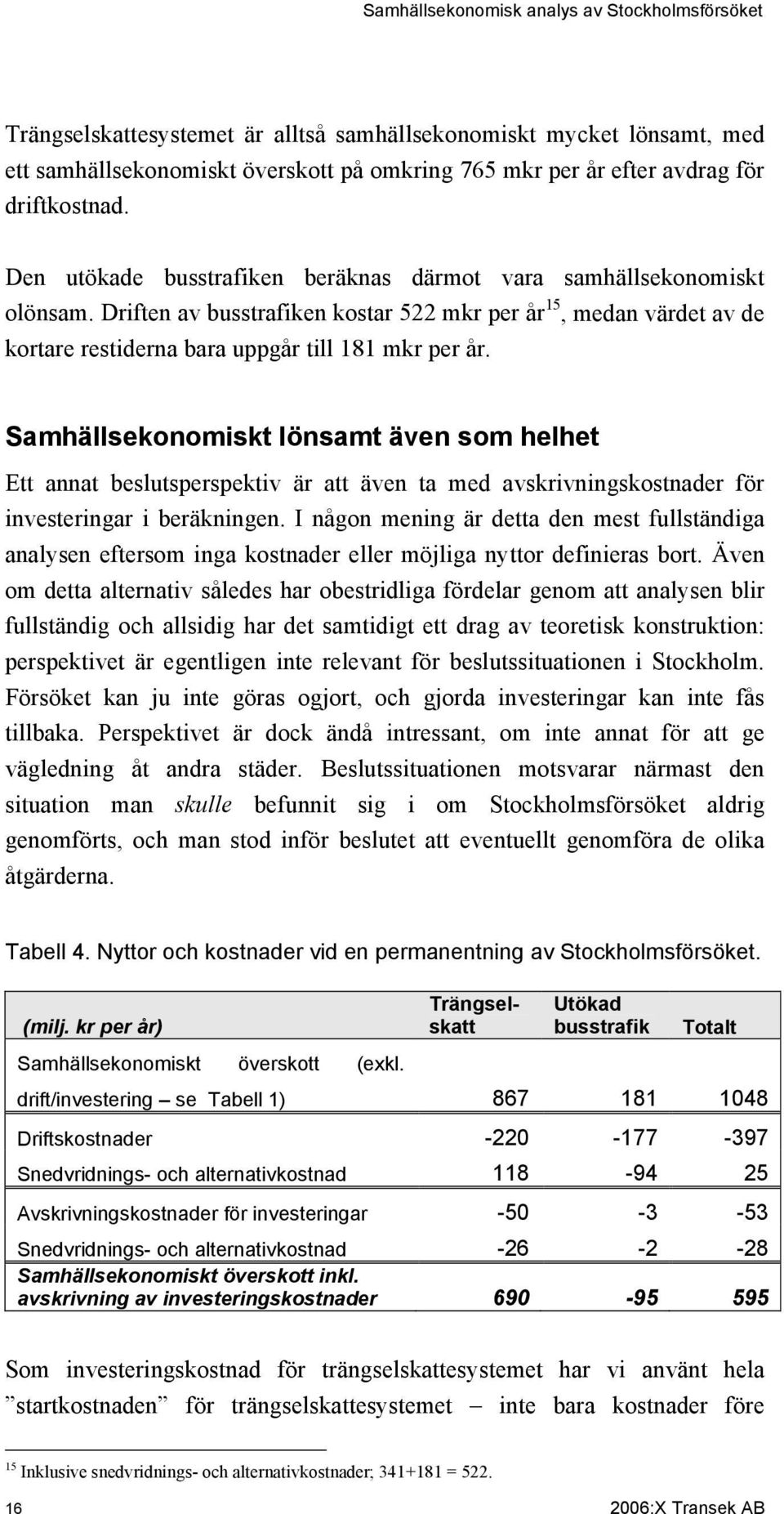 Samhällsekonomiskt lönsamt även som helhet Ett annat beslutsperspektiv är att även ta med avskrivningskostnader för investeringar i beräkningen.