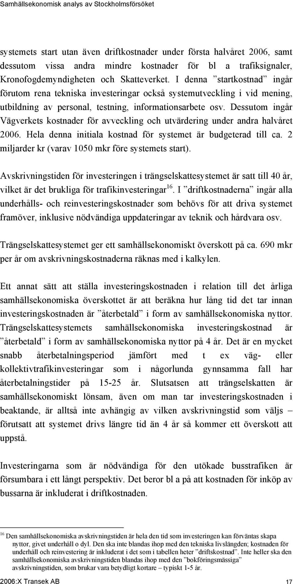 Dessutom ingår Vägverkets kostnader för avveckling och utvärdering under andra halvåret 2006. Hela denna initiala kostnad för systemet är budgeterad till ca.