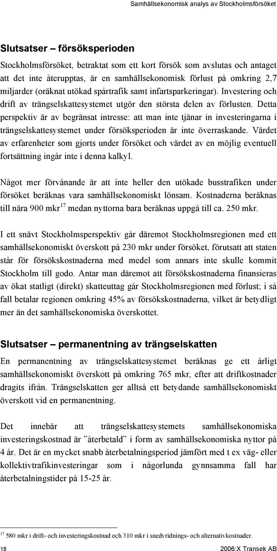 Detta perspektiv är av begränsat intresse: att man inte tjänar in investeringarna i trängselskattesystemet under försöksperioden är inte överraskande.