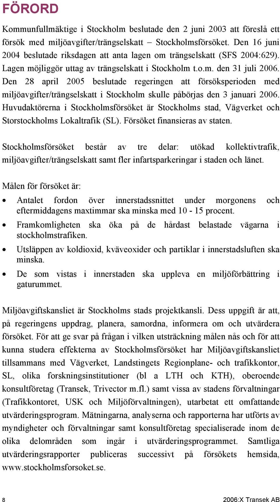 Den 28 april 2005 beslutade regeringen att försöksperioden med miljöavgifter/trängselskatt i Stockholm skulle påbörjas den 3 januari 2006.