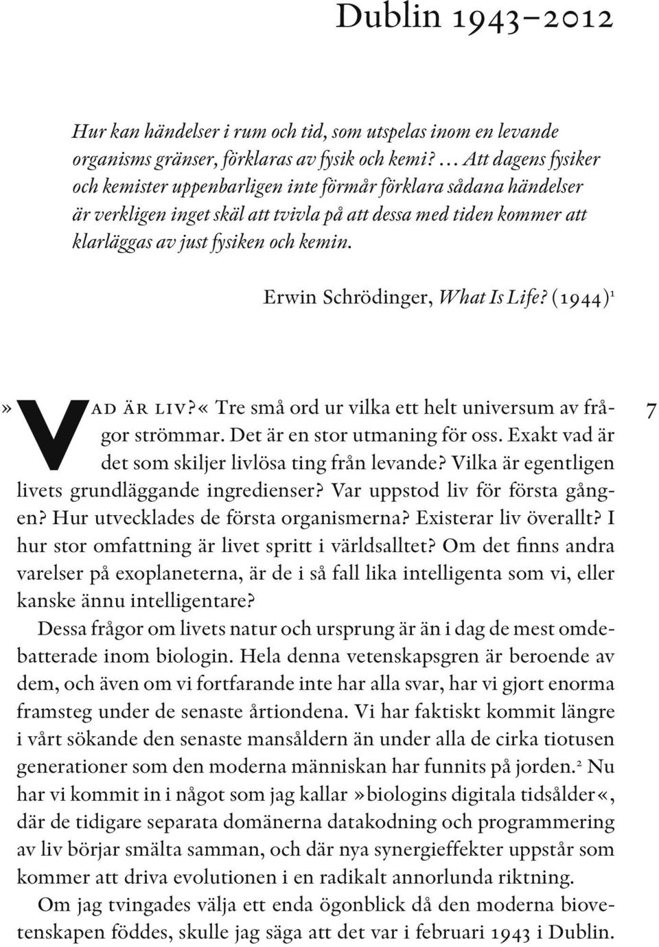 7 Erwin Schrödinger, What Is Life? (1944) 1» Vad är liv?«tre små ord ur vilka ett helt universum av frågor strömmar. Det är en stor utmaning för oss.