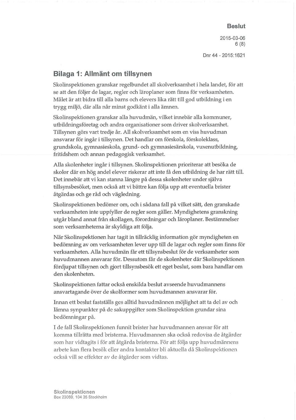 granskar alla huvudmän, vilket innebär alla kommuner, utbildningsföretag och andra organisationer som driver skolverksamhet. Tillsynen görs vart tredje år.