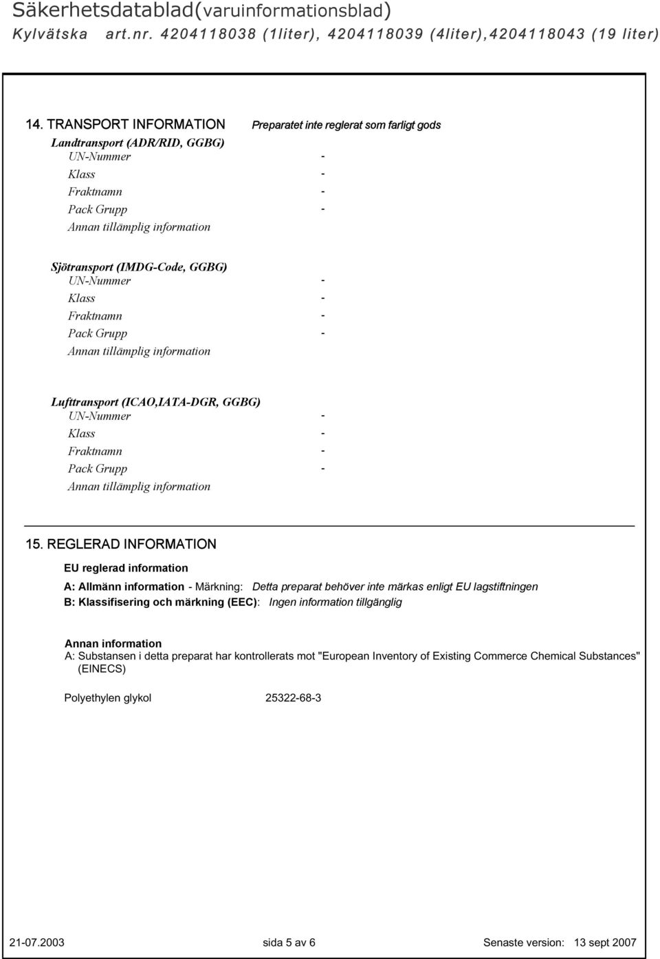 REGLERAD INFORMATION EU reglerad information A: Allmänn information - Märkning: Detta preparat behöver inte märkas enligt EU lagstiftningen B: Klassifisering och märkning (EEC): Ingen information