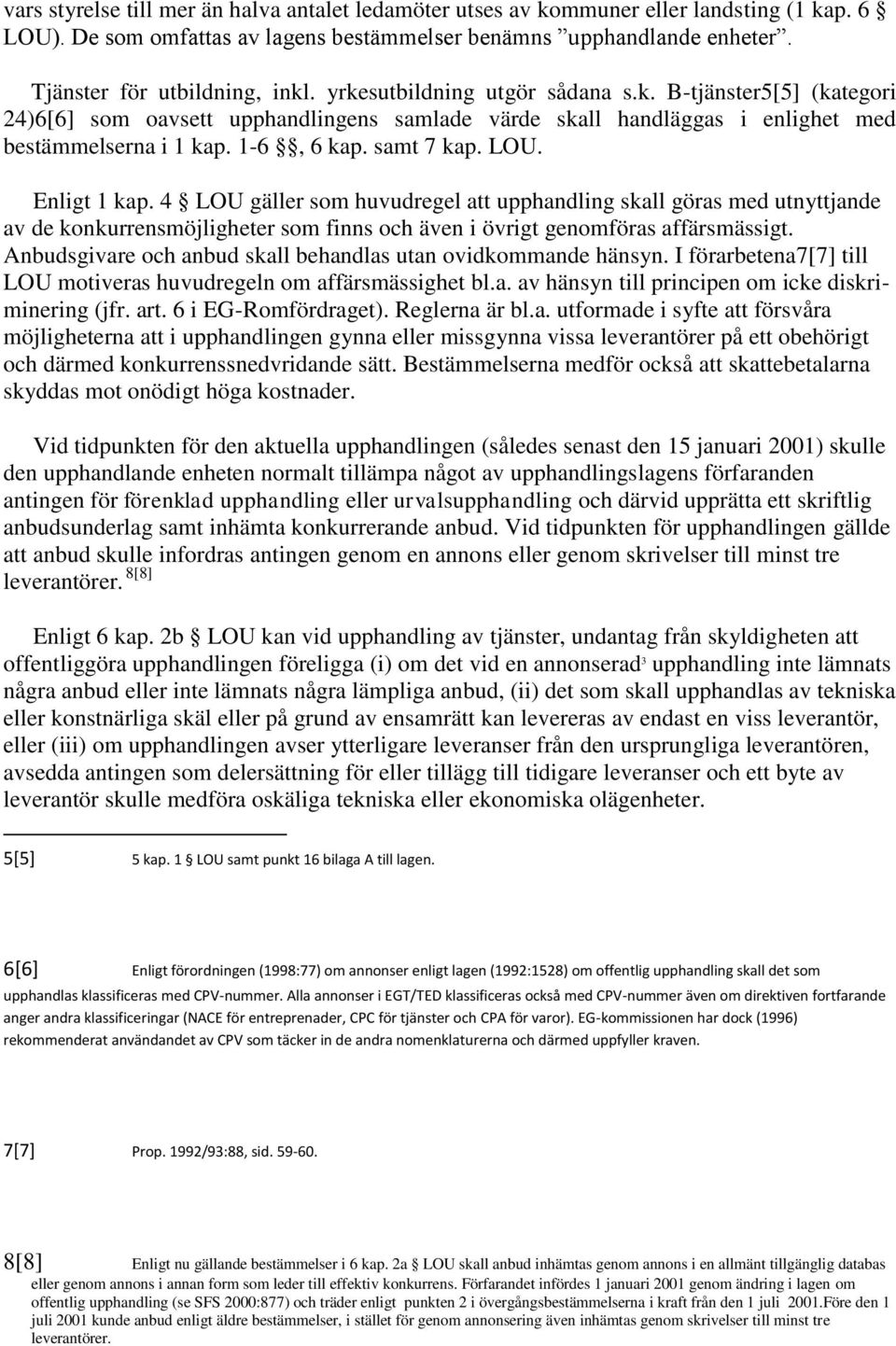 Enligt 1 kap. 4 LOU gäller som huvudregel att upphandling skall göras med utnyttjande av de konkurrensmöjligheter som finns och även i övrigt genomföras affärsmässigt.