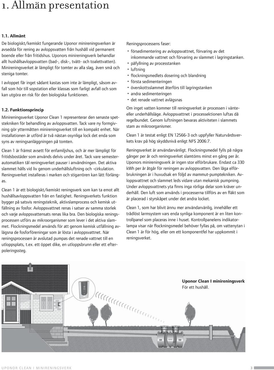 I avloppet får inget sådant kastas som inte är lämpligt, såsom avfall som hör till sopstation eller klassas som farligt avfall och som kan utgöra en risk för den biologiska funktionen. 1.2.