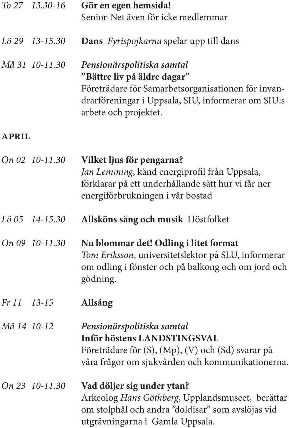 SIU:s arbete och projektet. APRIL On 02 10-11.30 Lö 05 14-15.30 On 09 10-11.30 Fr 11 13-15 Må 14 10-12 On 23 10-11.30 Vilket ljus för pengarna?