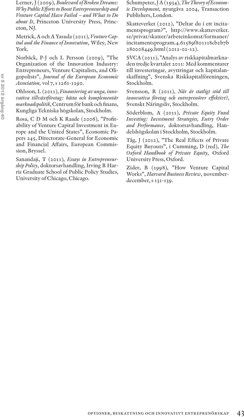 Norbäck, P-J och L Persson (2009), The Organization of the Innovation Industry: Entrepreneurs, Venture Capitalists, and Oligopolists, Journal of the European Economic Association, vol 7, s 1261-1290.