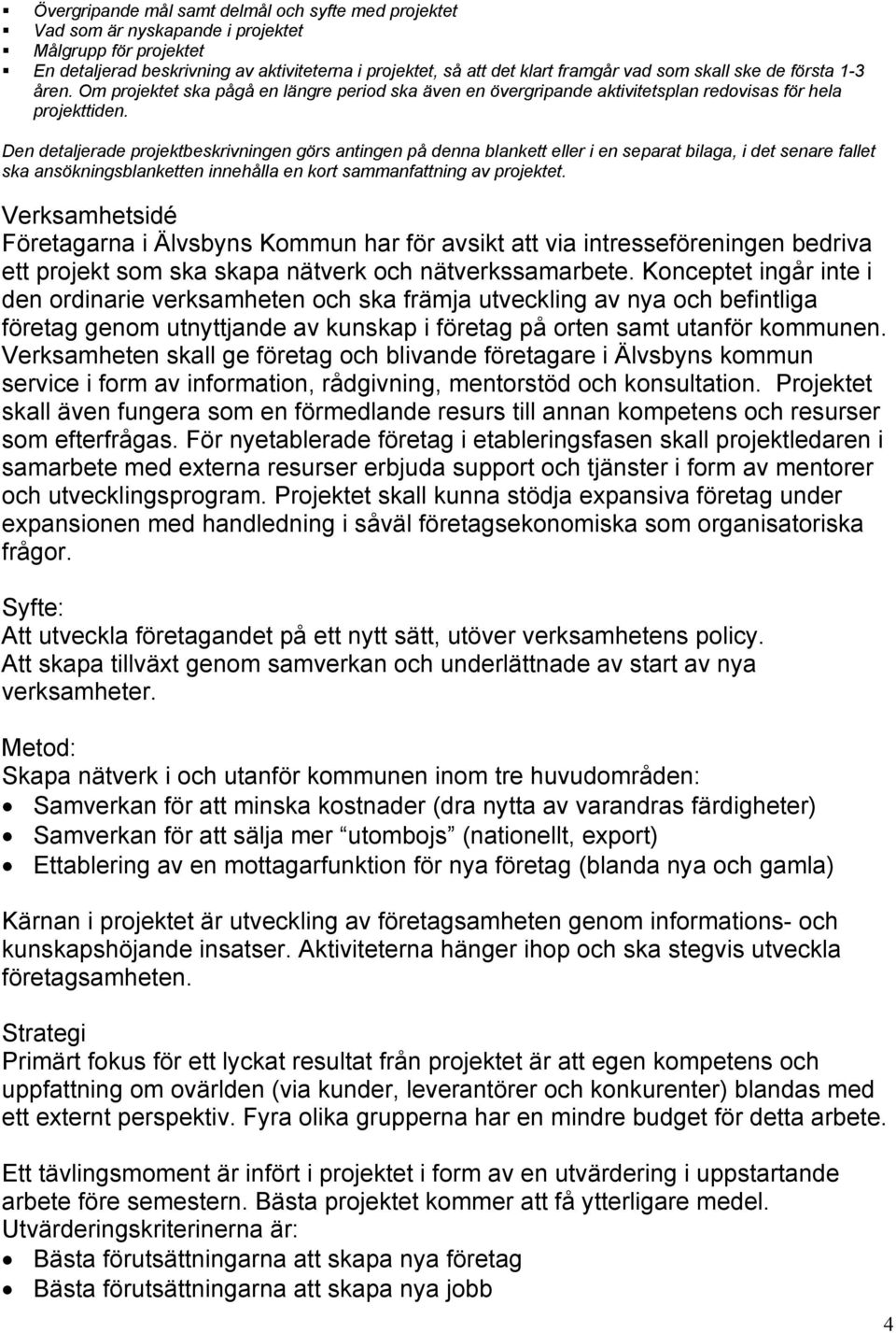 Den detaljerade projektbeskrivningen görs antingen på denna blankett eller i en separat bilaga, i det senare fallet ska ansökningsblanketten innehålla en kort sammanfattning av projektet.