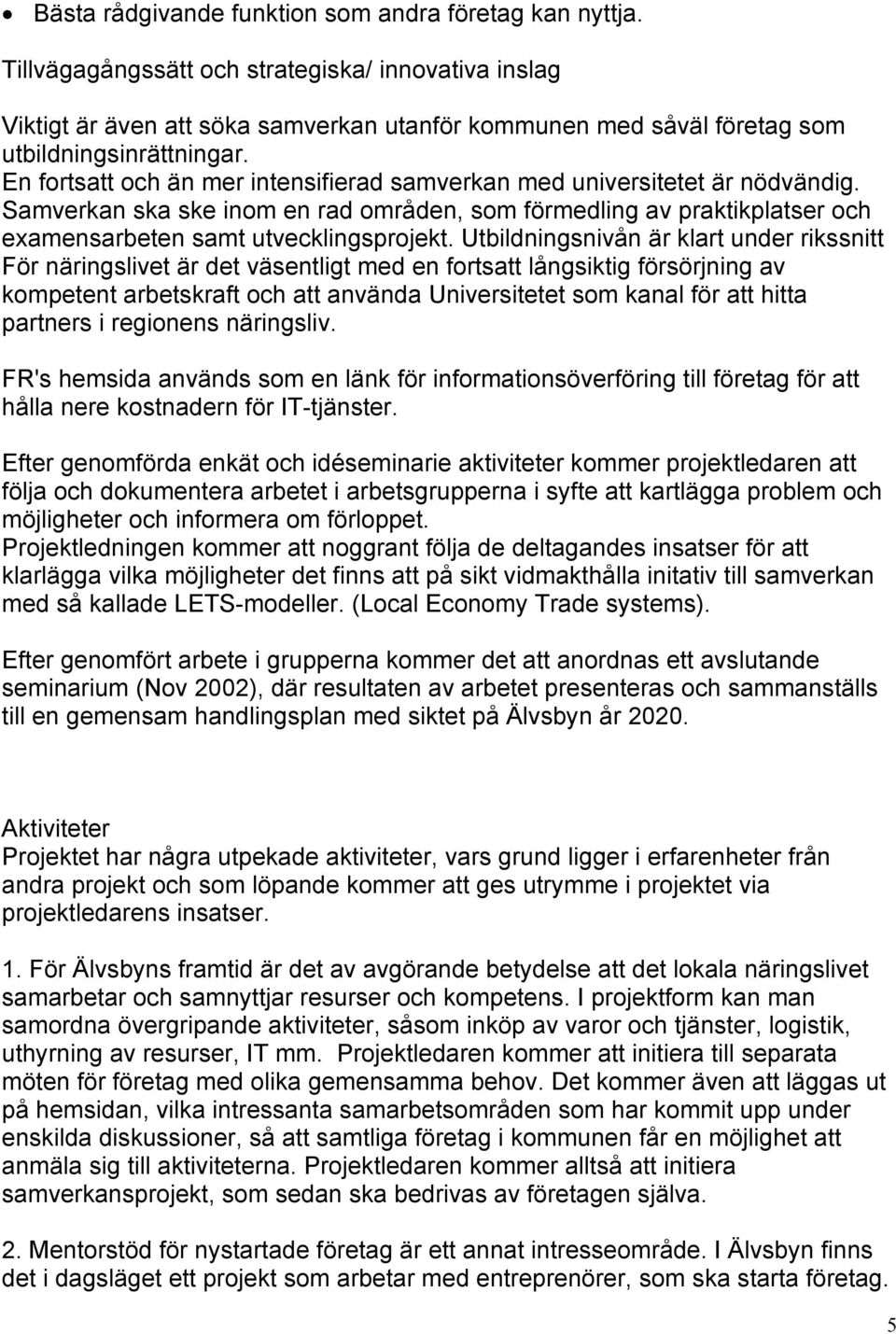 En fortsatt och än mer intensifierad samverkan med universitetet är nödvändig. Samverkan ska ske inom en rad områden, som förmedling av praktikplatser och examensarbeten samt utvecklingsprojekt.