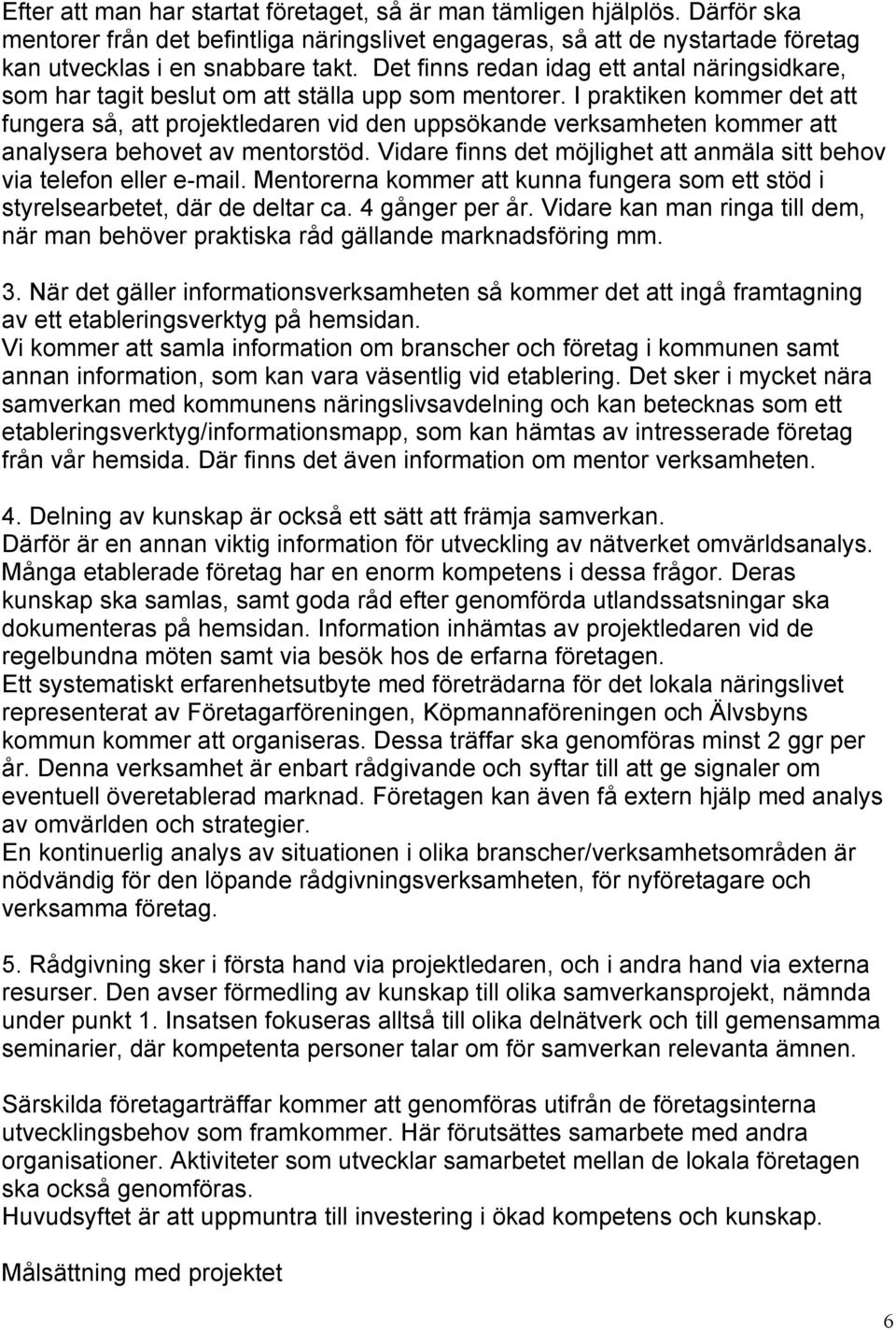 I praktiken kommer det att fungera så, att projektledaren vid den uppsökande verksamheten kommer att analysera behovet av mentorstöd.