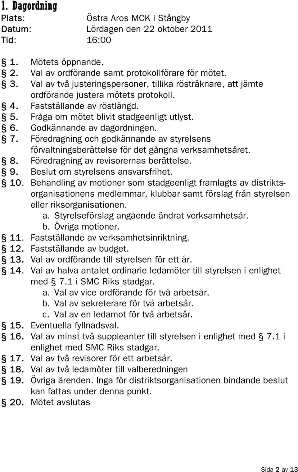 Godkännande av dagordningen. 7. Föredragning och godkännande av styrelsens förvaltningsberättelse för det gångna verksamhetsåret. 8. Föredragning av revisorernas berättelse. 9.