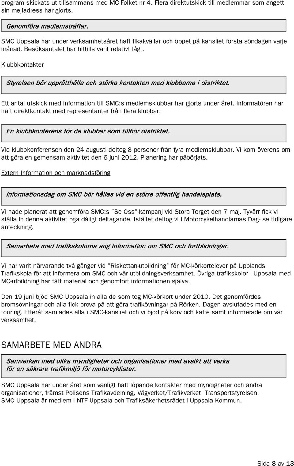 Klubbkontakter Styrelsen bör upprätthålla och stärka kontakten med klubbarna i distriktet. Ett antal utskick med information till SMC:s medlemsklubbar har gjorts under året.