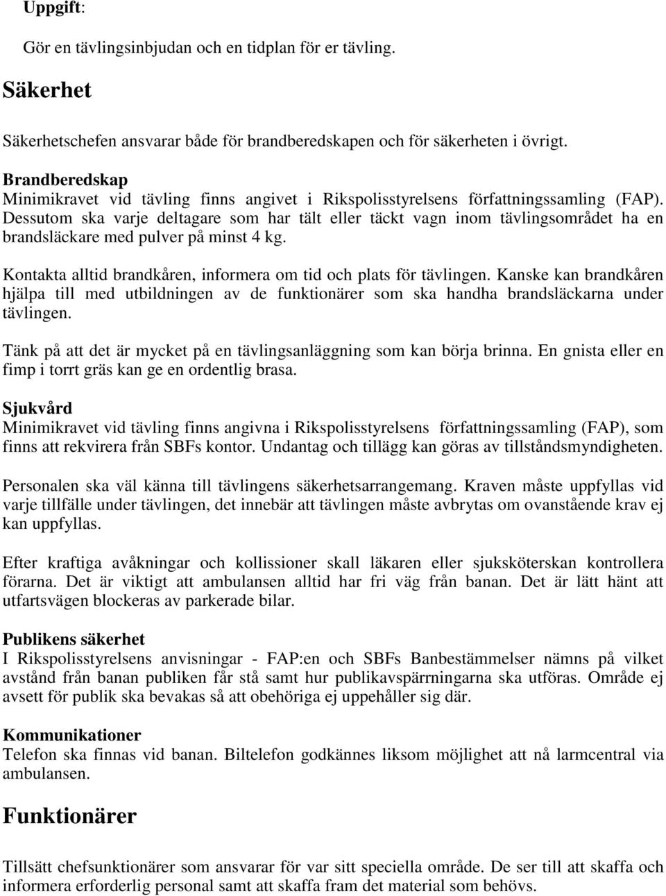 Dessutom ska varje deltagare som har tält eller täckt vagn inom tävlingsområdet ha en brandsläckare med pulver på minst 4 kg. Kontakta alltid brandkåren, informera om tid och plats för tävlingen.